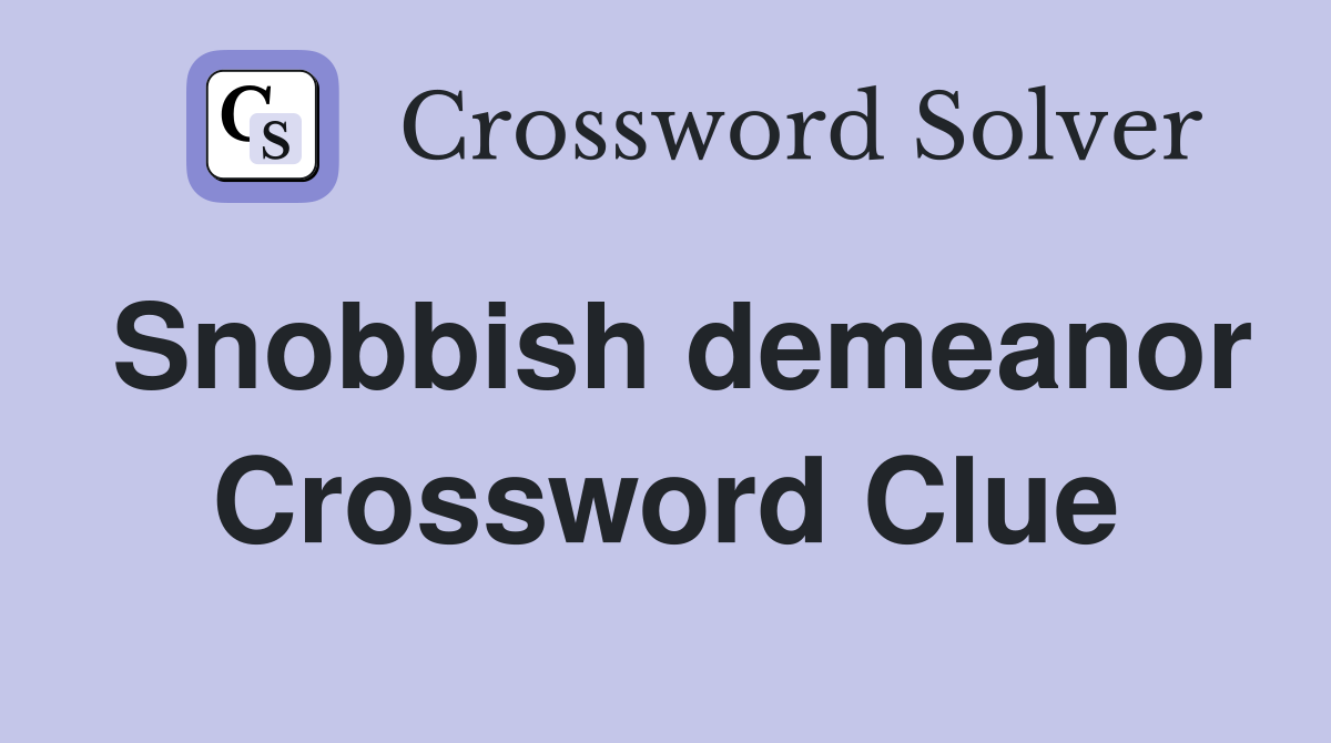 Snobbish demeanor Crossword Clue