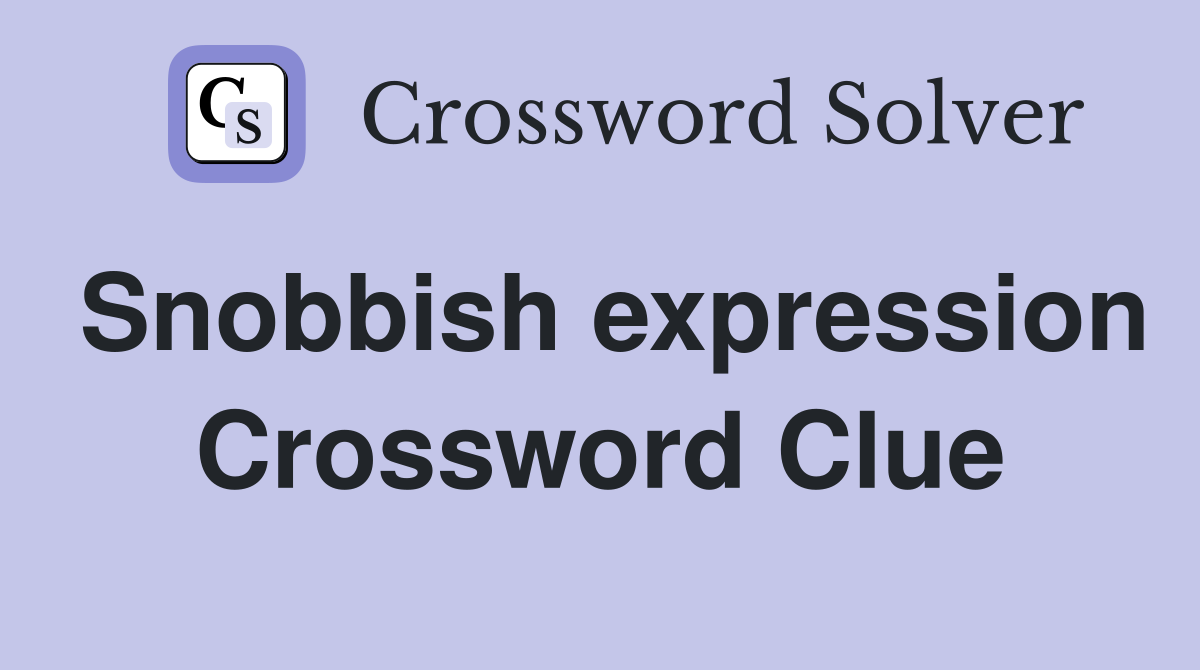 Snobbish expression Crossword Clue