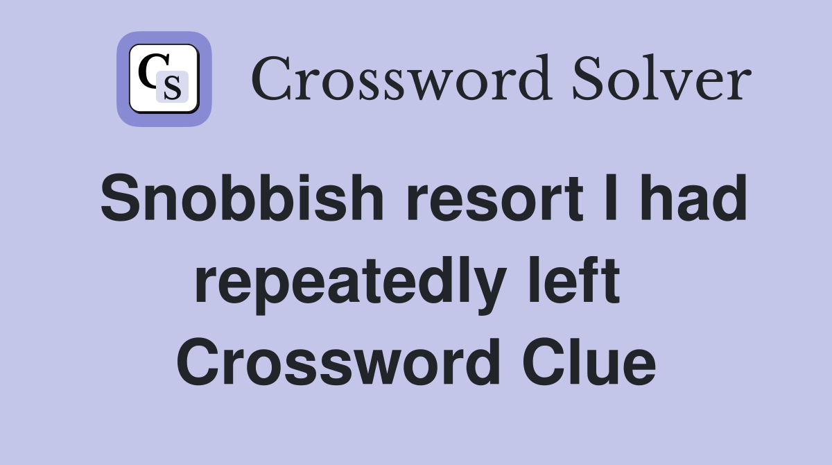 Snobbish resort I had repeatedly left  Crossword Clue
