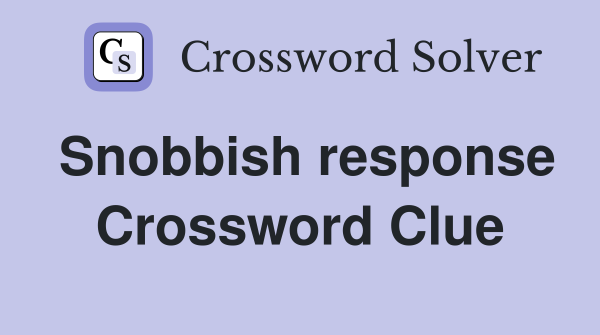 Snobbish response Crossword Clue