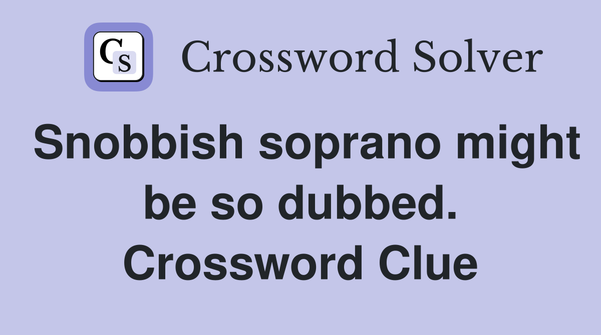Snobbish soprano might be so dubbed. Crossword Clue