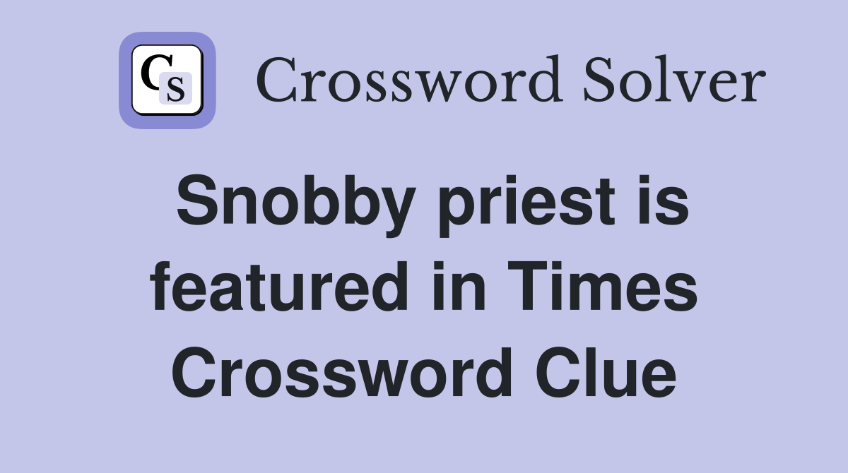 Snobby priest is featured in Times Crossword Clue