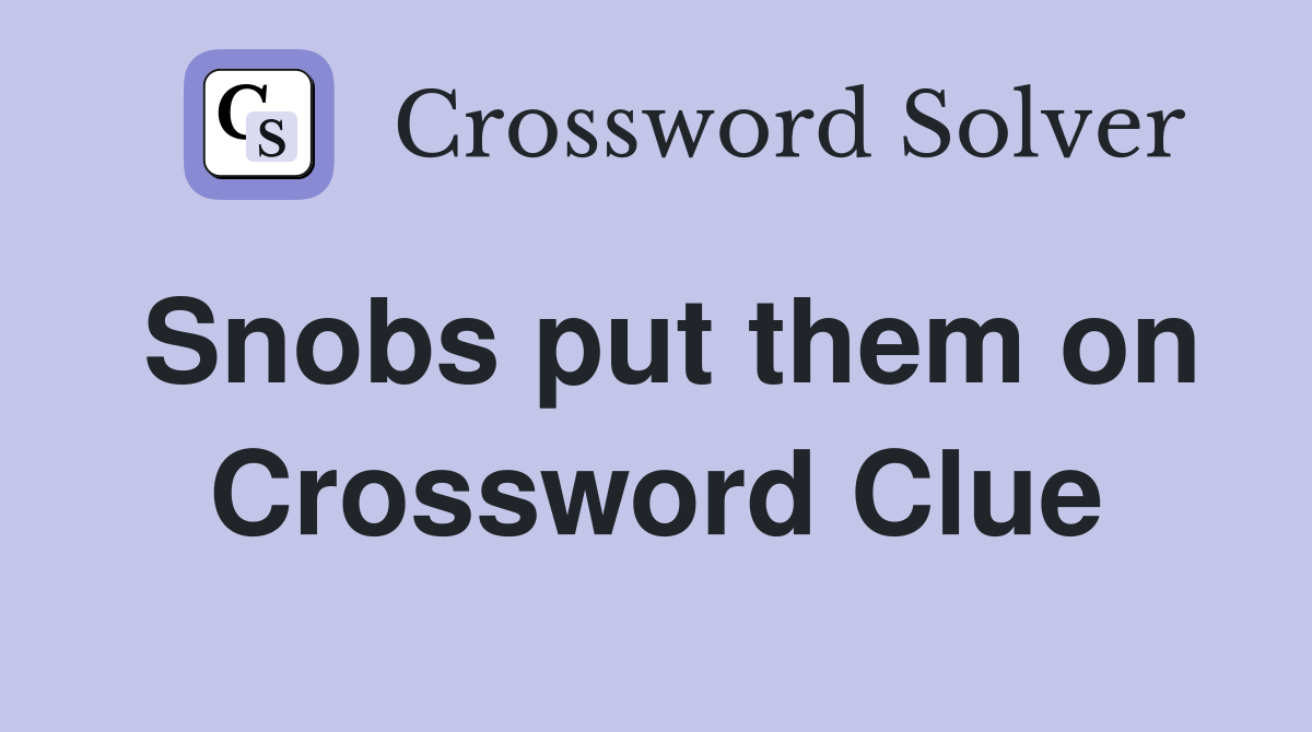 Snobs put them on Crossword Clue