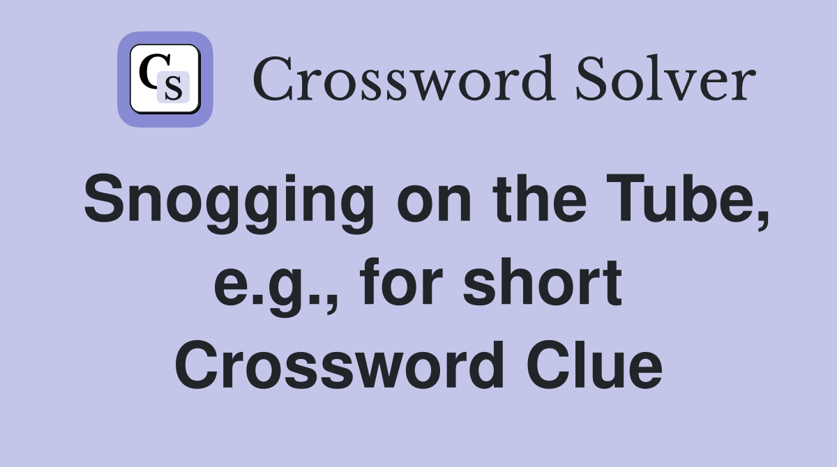 Snogging on the Tube, e.g., for short Crossword Clue