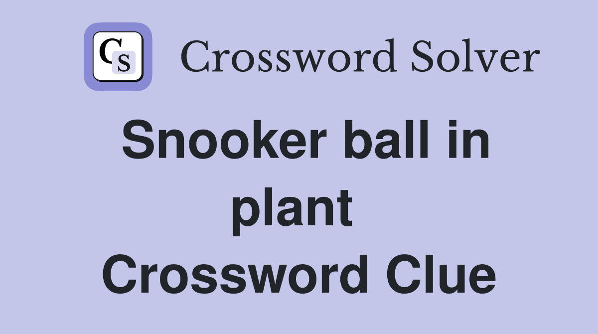 Snooker ball in plant  Crossword Clue