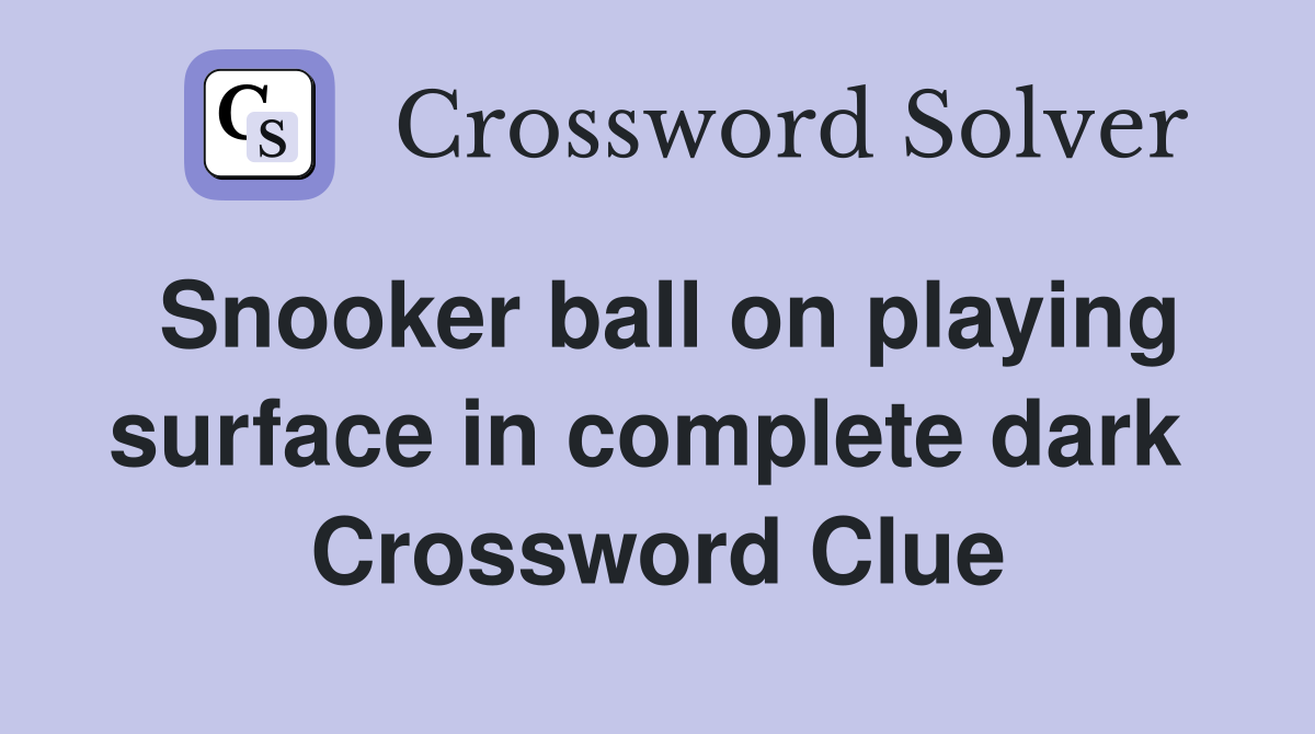 Snooker ball on playing surface in complete dark  Crossword Clue