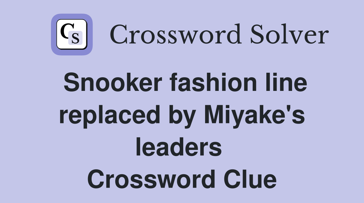 Snooker fashion line replaced by Miyake's leaders  Crossword Clue