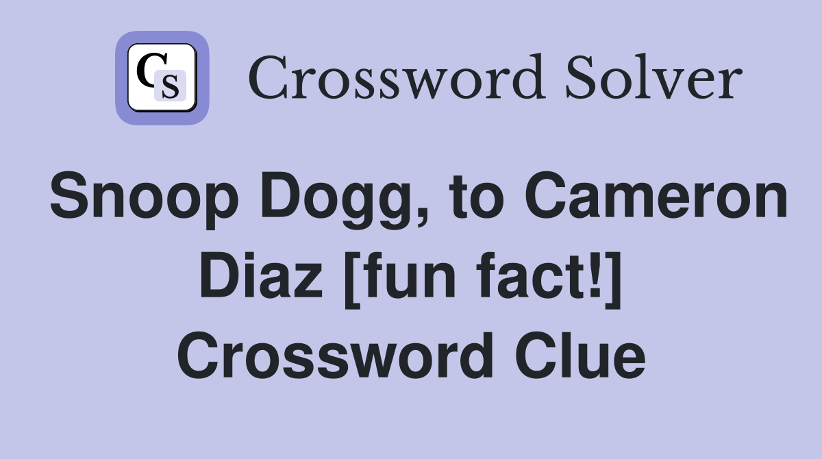 Snoop Dogg, to Cameron Diaz [fun fact!] Crossword Clue
