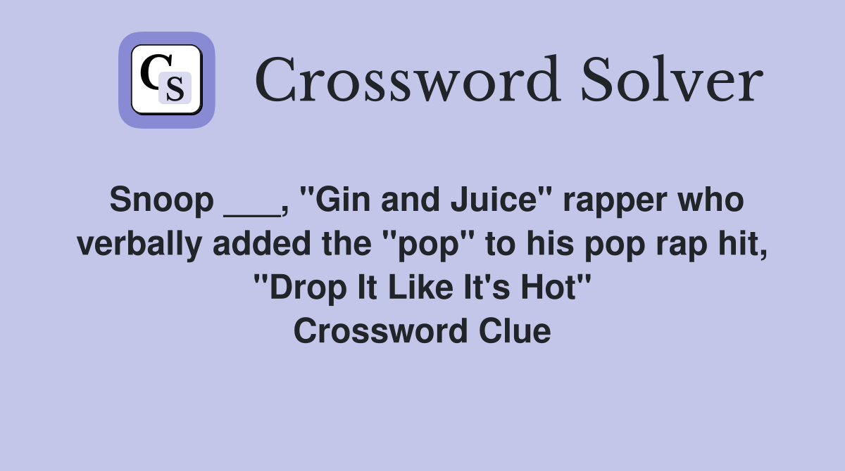 Snoop ___, "Gin and Juice" rapper who verbally added the "pop" to his pop rap hit, "Drop It Like It's Hot" Crossword Clue