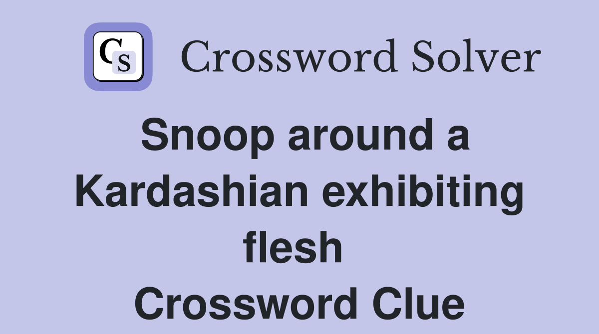 Snoop around a Kardashian exhibiting flesh  Crossword Clue