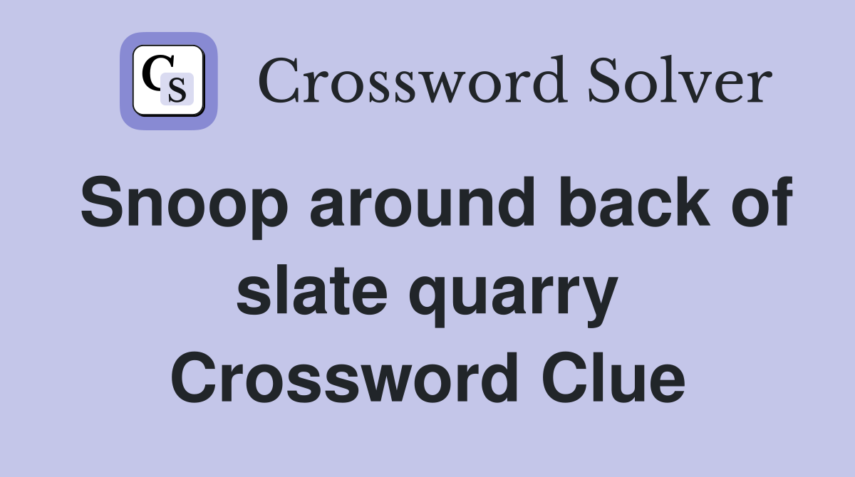 Snoop around back of slate quarry Crossword Clue