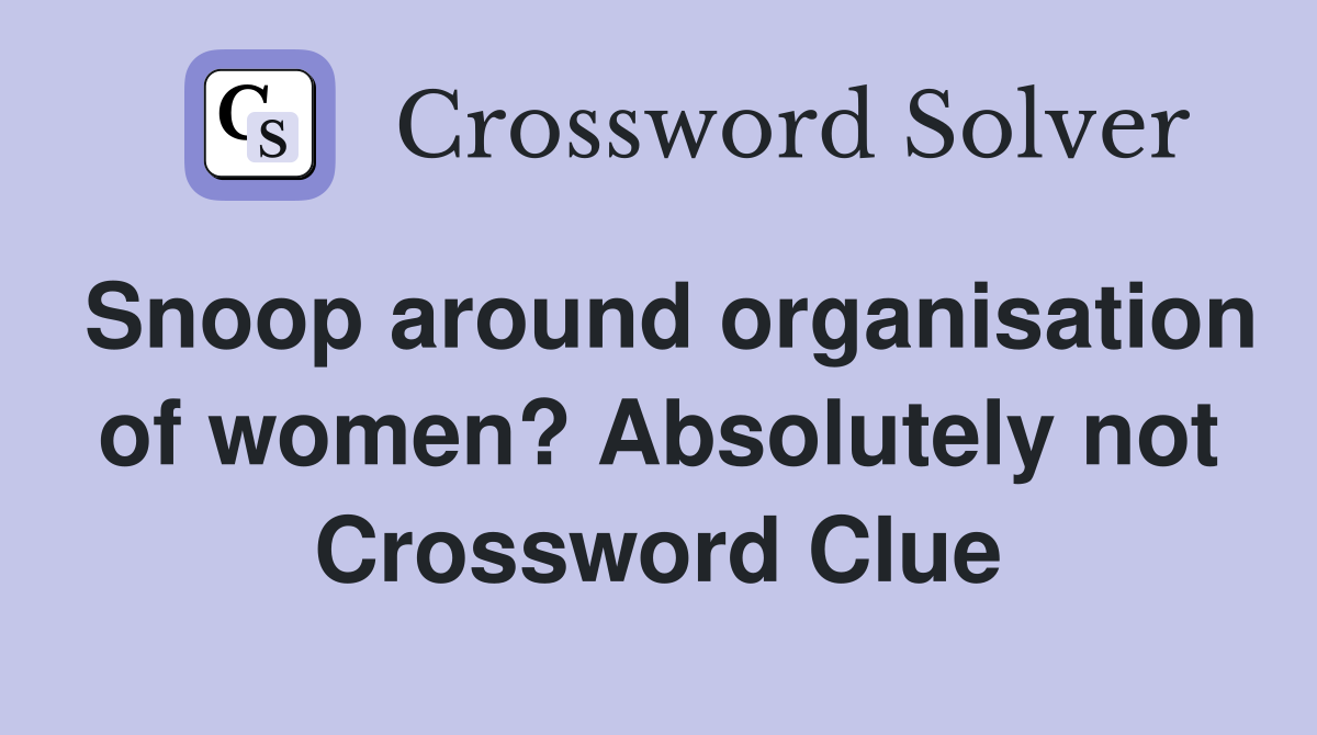 Snoop around organisation of women? Absolutely not Crossword Clue
