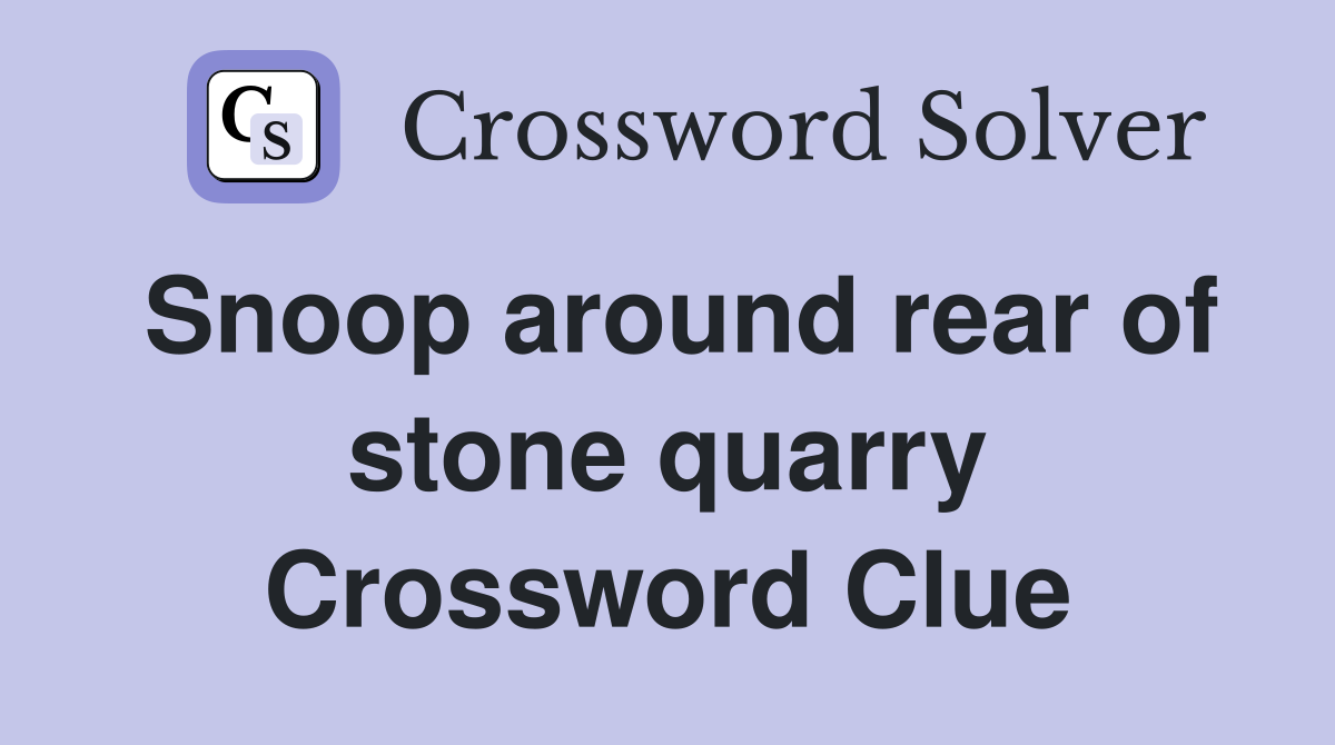 Snoop around rear of stone quarry Crossword Clue