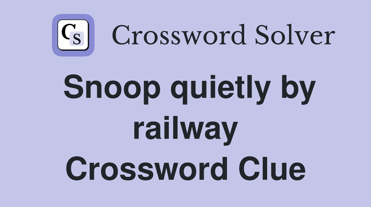 Snoop quietly by railway Crossword Clue