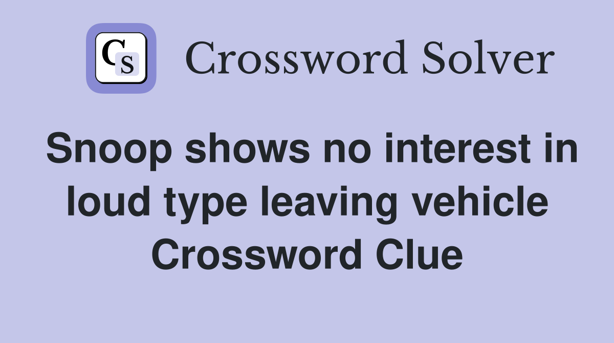 Snoop shows no interest in loud type leaving vehicle Crossword Clue