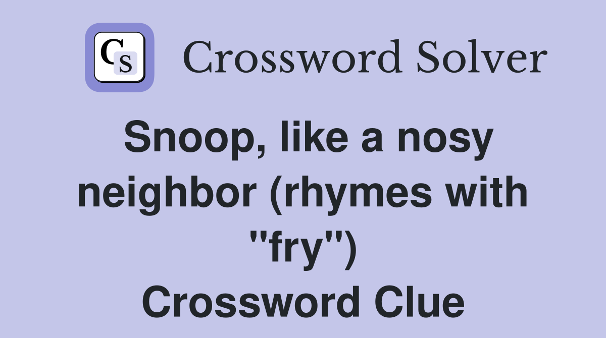 Snoop, like a nosy neighbor (rhymes with "fry") Crossword Clue