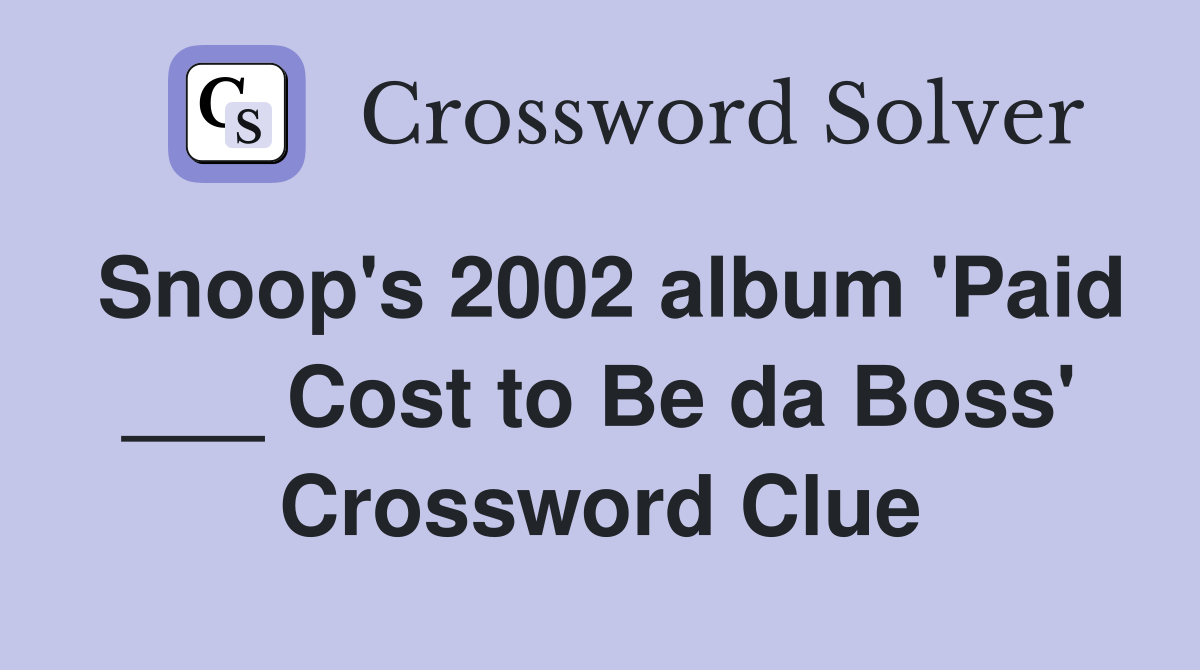 Snoop's 2002 album 'Paid ___ Cost to Be da Boss' Crossword Clue