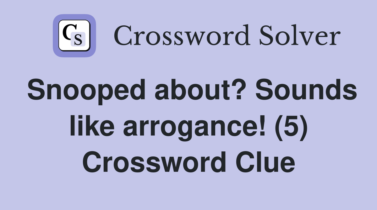Snooped about? Sounds like arrogance! (5) Crossword Clue