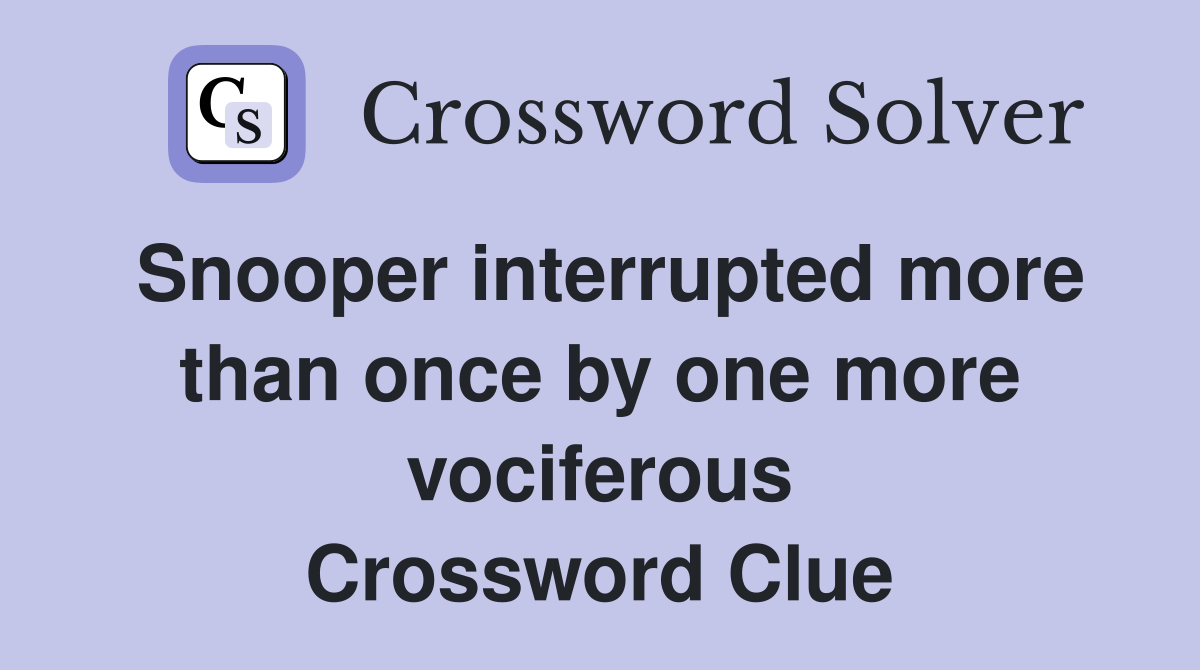 Snooper interrupted more than once by one more vociferous Crossword Clue