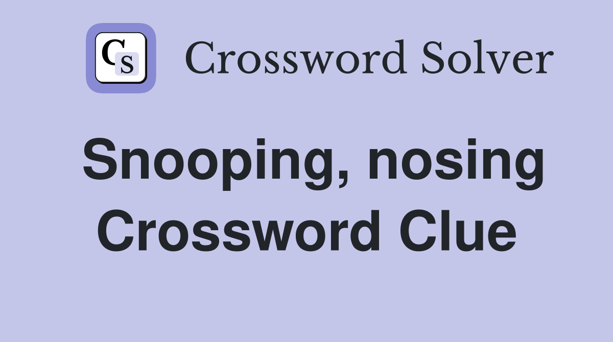 Snooping, nosing Crossword Clue