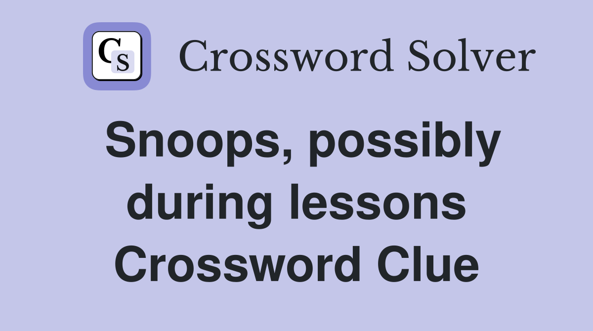 Snoops, possibly during lessons Crossword Clue