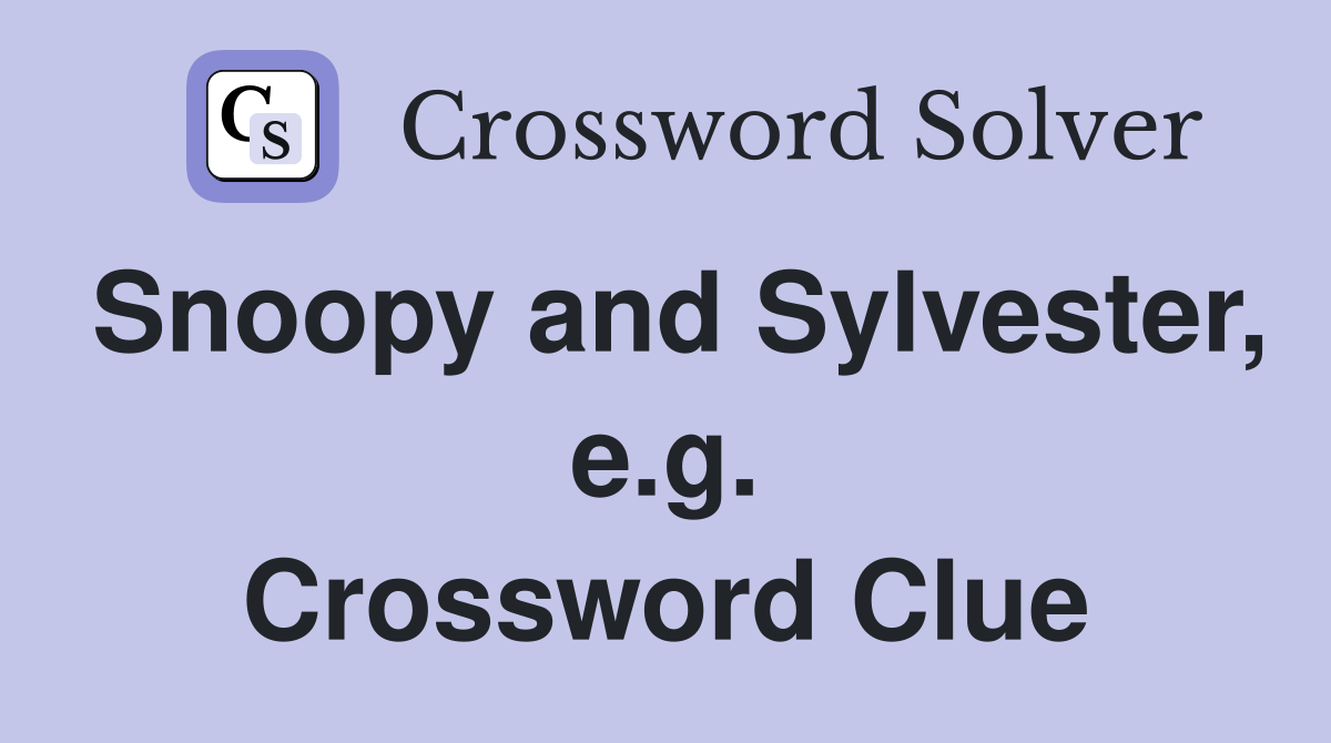 Snoopy and Sylvester, e.g. Crossword Clue