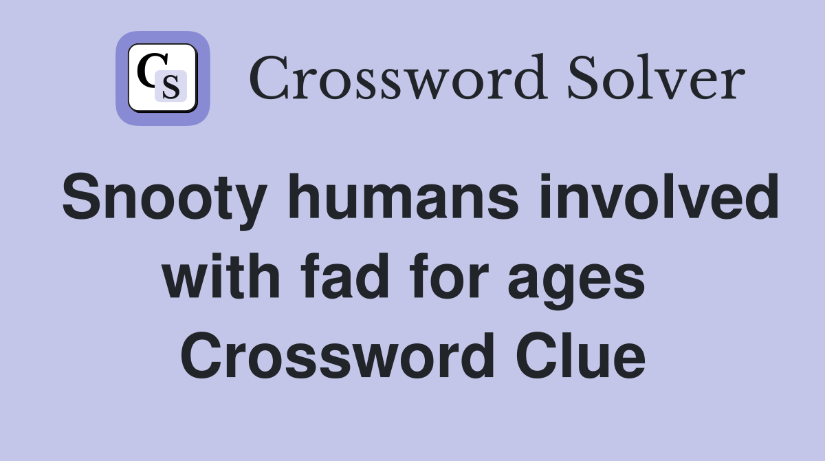 Snooty humans involved with fad for ages  Crossword Clue