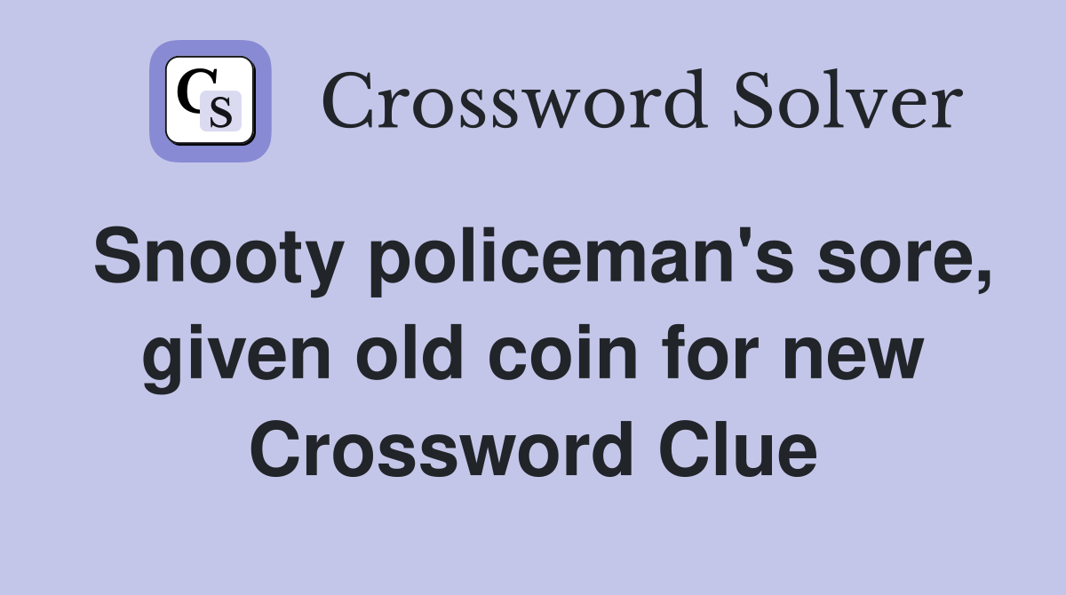 Snooty policeman's sore, given old coin for new Crossword Clue