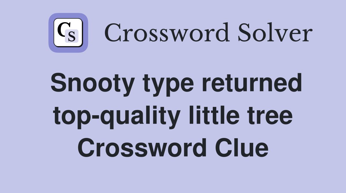 Snooty type returned top-quality little tree Crossword Clue