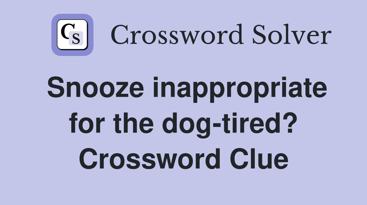 Snooze inappropriate for the dog-tired? Crossword Clue