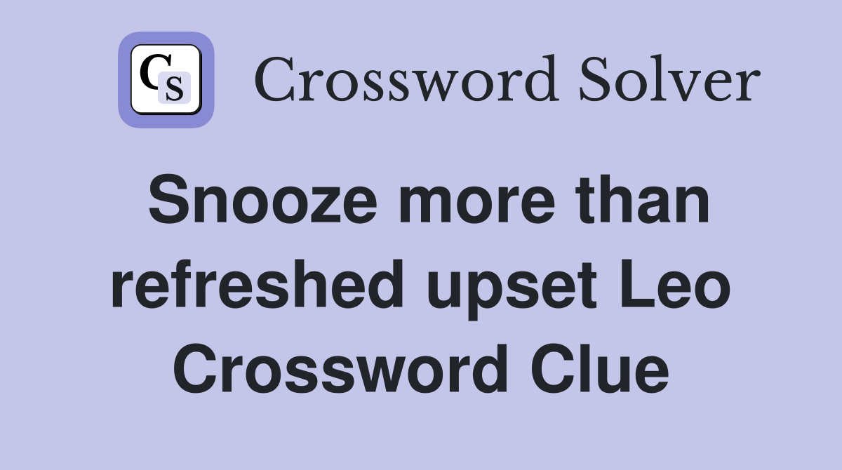 Snooze more than refreshed upset Leo Crossword Clue