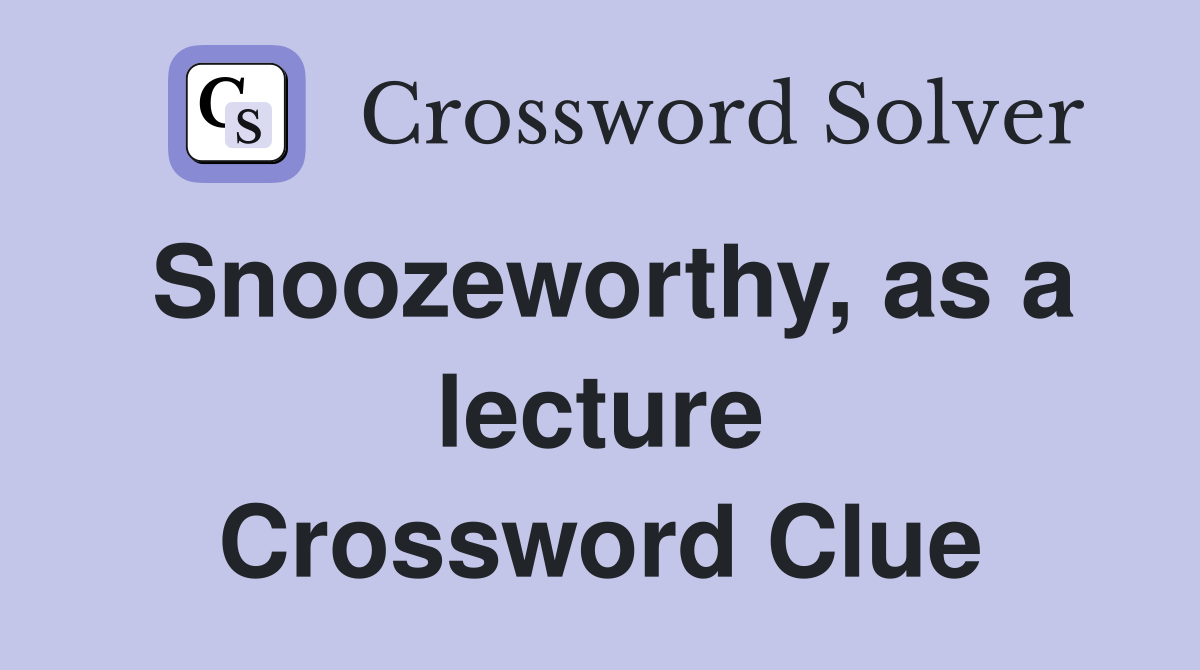 Snoozeworthy, as a lecture Crossword Clue