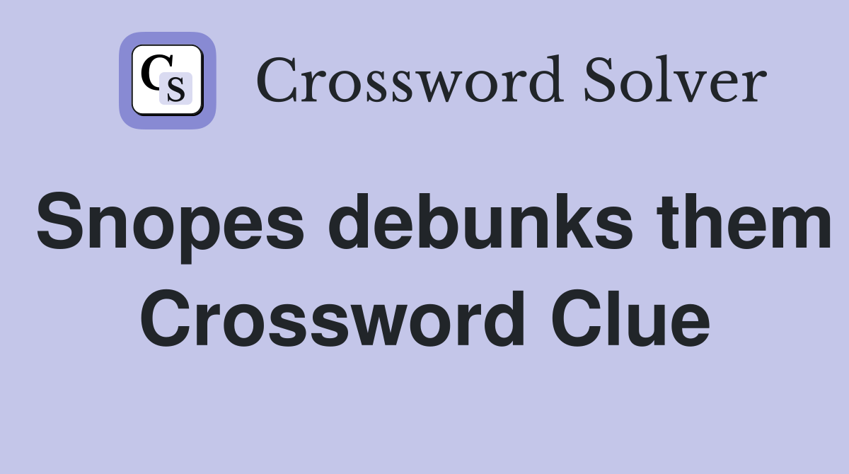 Snopes debunks them Crossword Clue