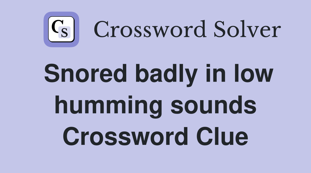 Snored badly in low humming sounds Crossword Clue