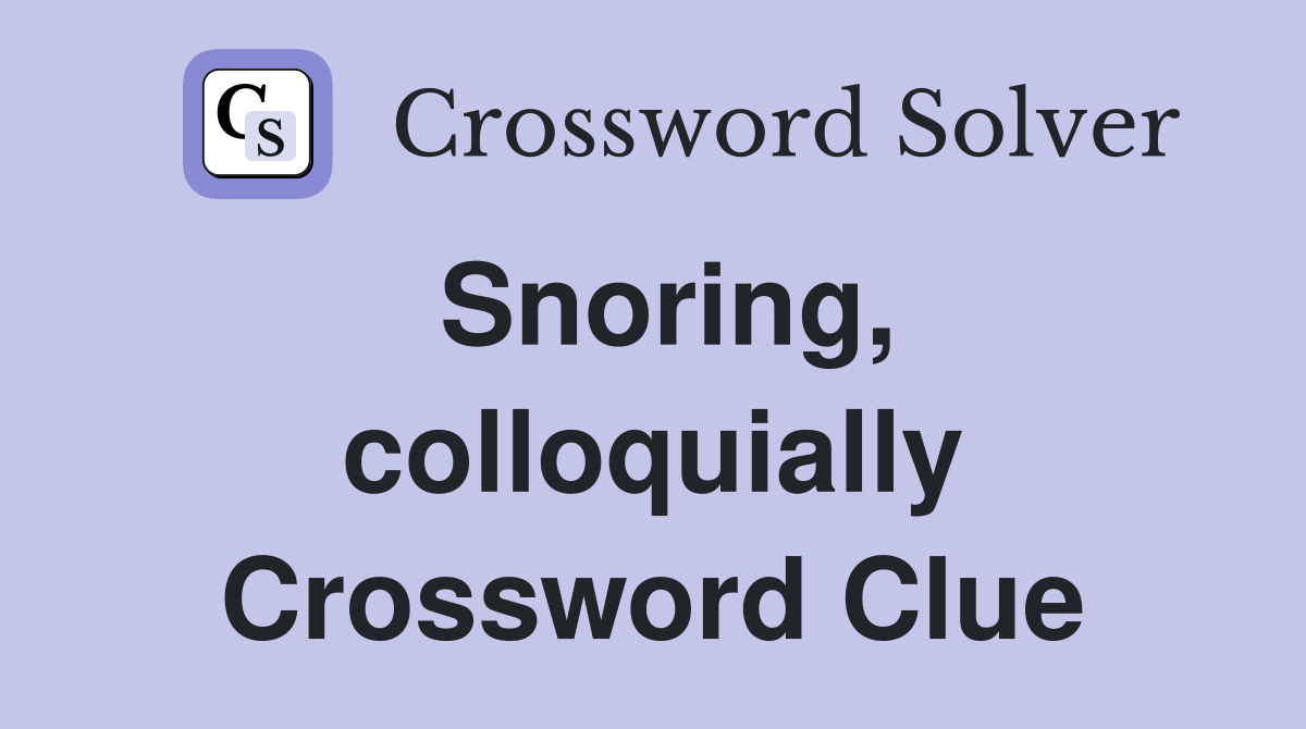 Snoring, colloquially Crossword Clue