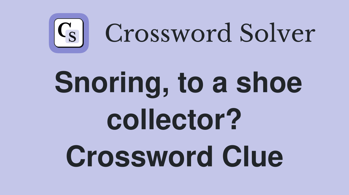 Snoring, to a shoe collector? Crossword Clue