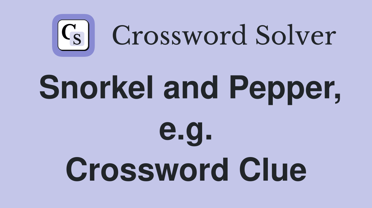 Snorkel and Pepper, e.g. Crossword Clue