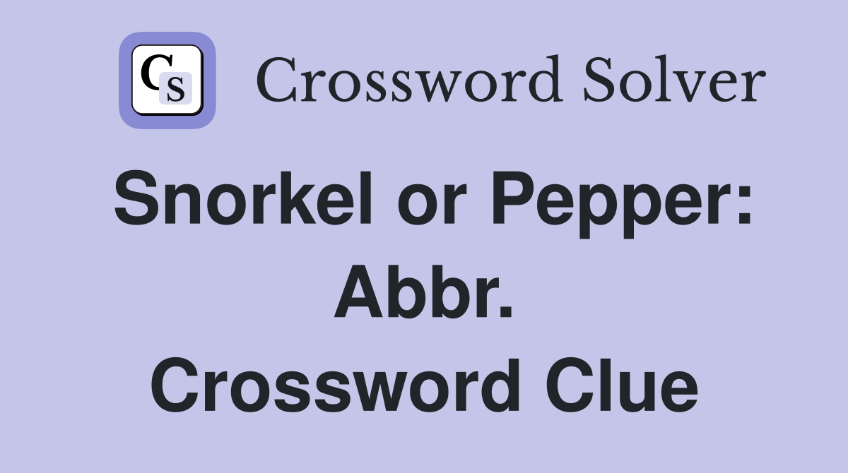 Snorkel or Pepper: Abbr. Crossword Clue