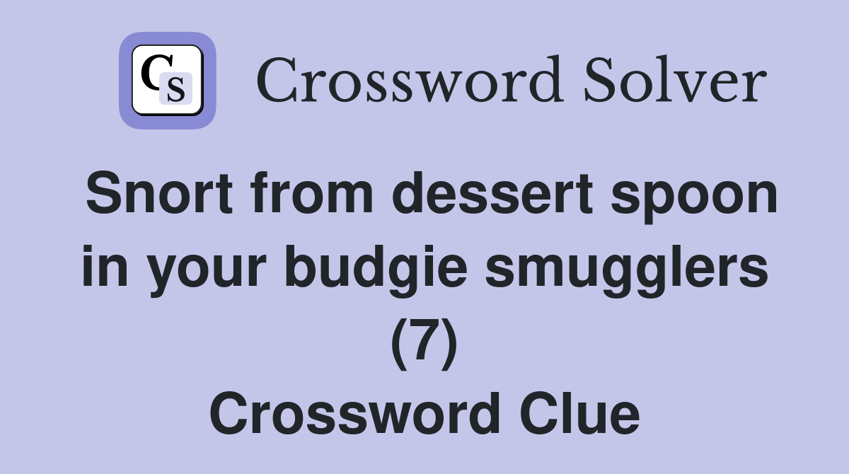 Snort from dessert spoon in your budgie smugglers (7) Crossword Clue