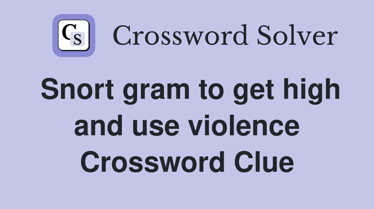 Snort gram to get high and use violence Crossword Clue