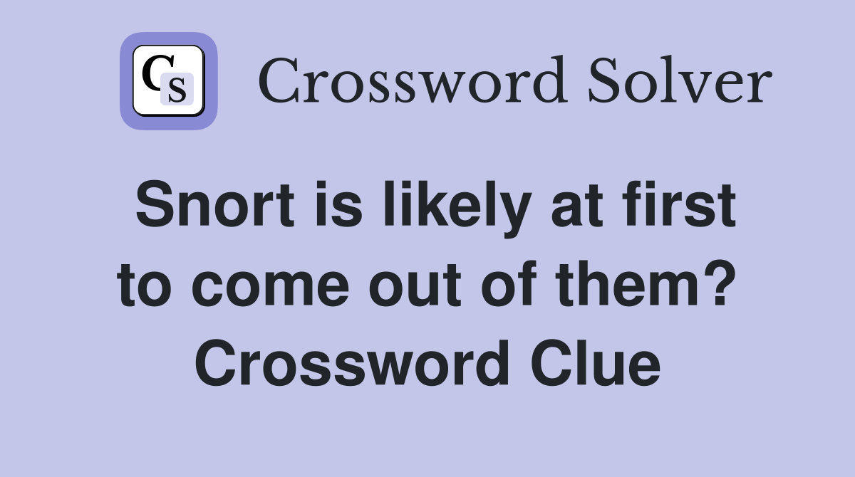 Snort is likely at first to come out of them? Crossword Clue