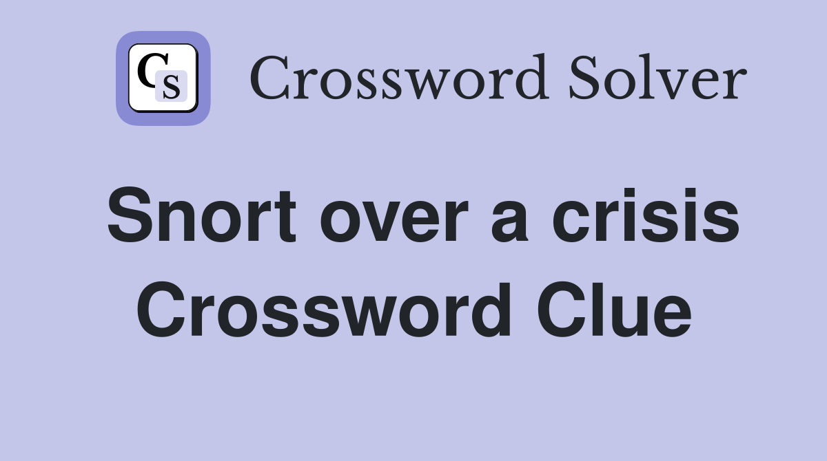 Snort over a crisis Crossword Clue