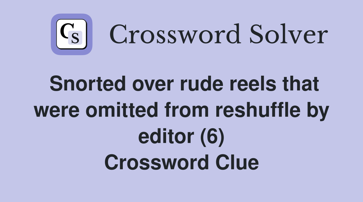 Snorted over rude reels that were omitted from reshuffle by editor (6) Crossword Clue