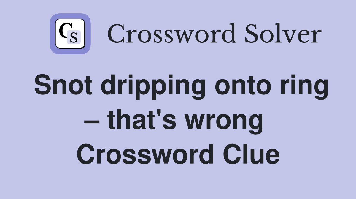 Snot dripping onto ring – that's wrong  Crossword Clue