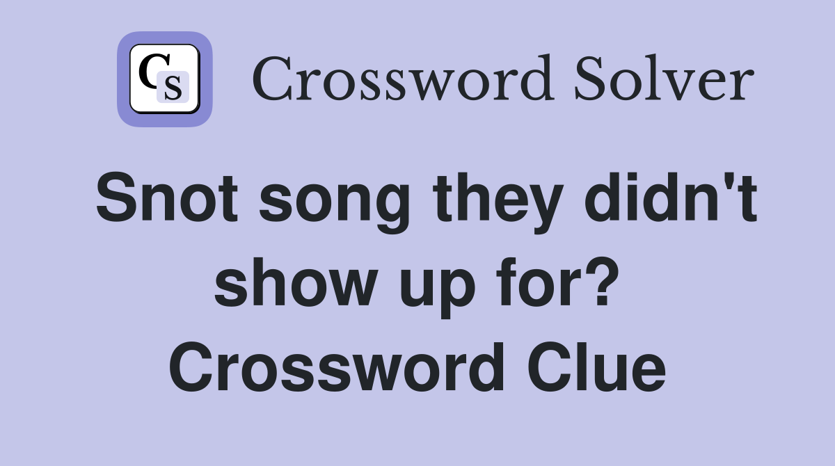 Snot song they didn't show up for? Crossword Clue