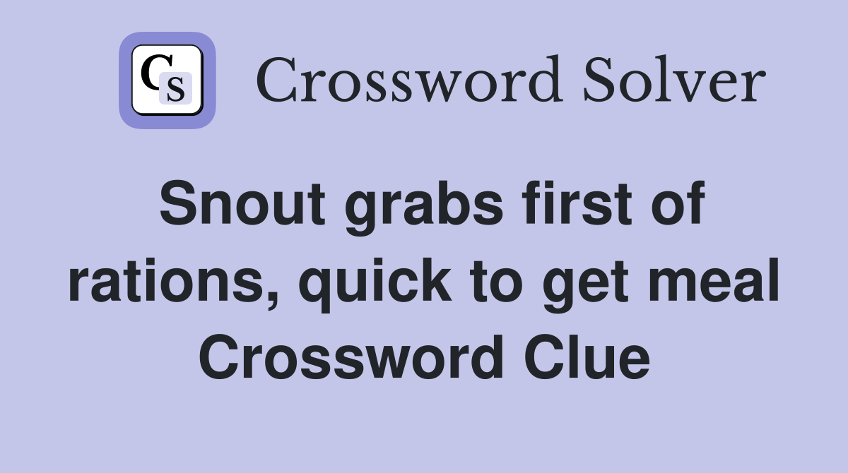 Snout grabs first of rations, quick to get meal Crossword Clue