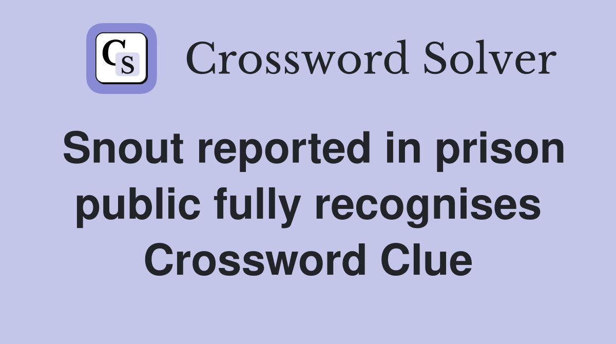 Snout reported in prison public fully recognises Crossword Clue