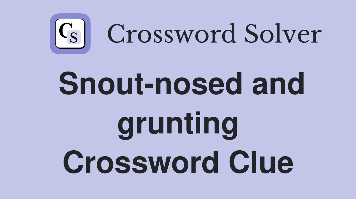 Snout-nosed and grunting Crossword Clue
