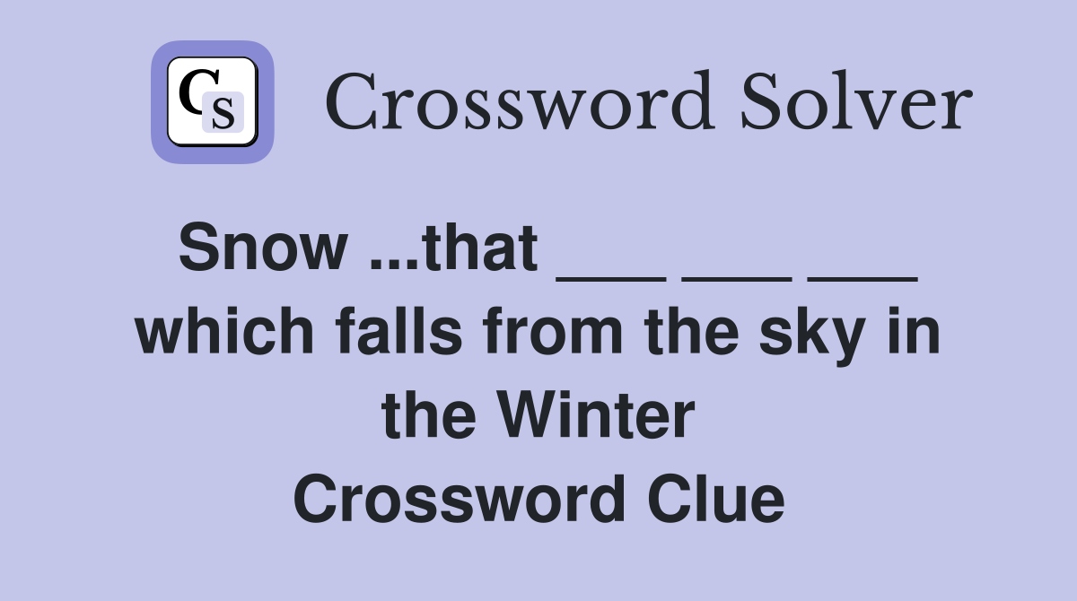 Snow ...that ___ ___ ___ which falls from the sky in the Winter Crossword Clue