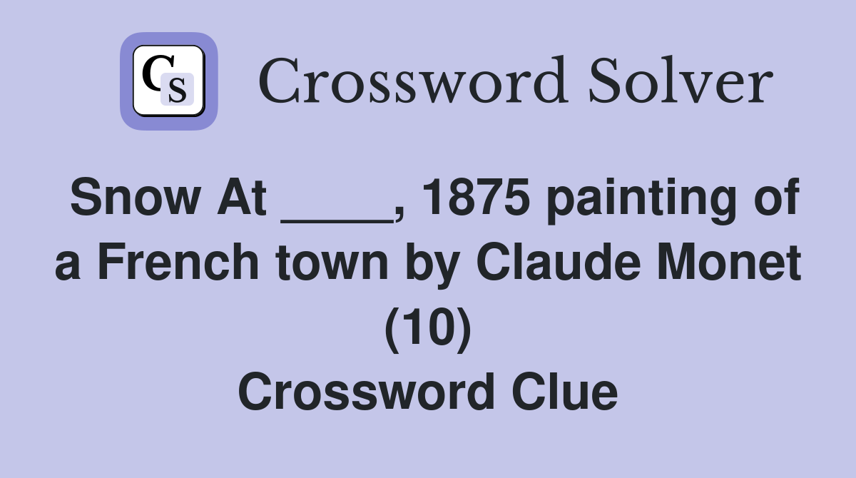 Snow At ____, 1875 painting of a French town by Claude Monet (10) Crossword Clue
